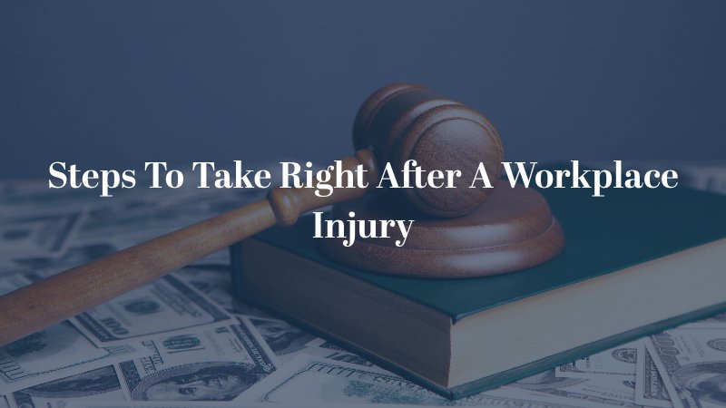 Steps To Take Right After A Workplace Injury