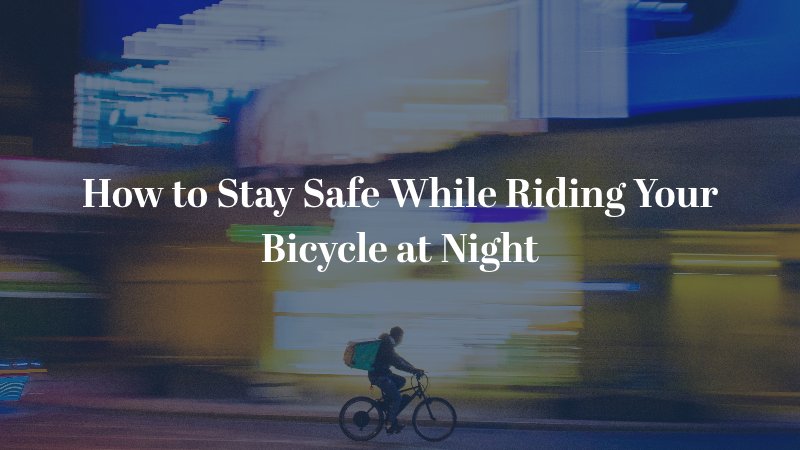 How to Stay Safe While Riding Your Bicycle at Night