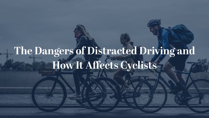 The Dangers of Distracted Driving and How It Affects Cyclists