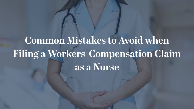 Common Mistakes to Avoid when Filing a Workers' Compensation Claim as a Nurse