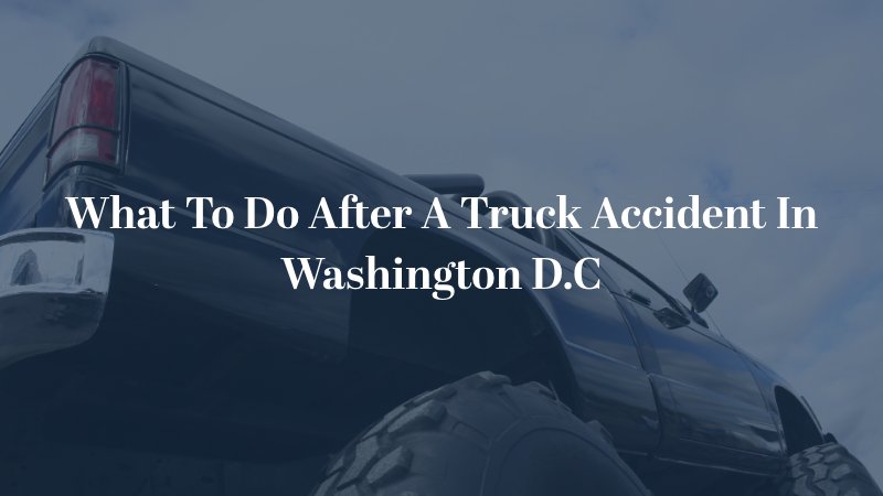 What To Do After A Truck Accident In Washington D.C.
