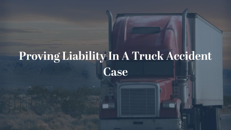 Proving Liability In A Truck Accident Case
