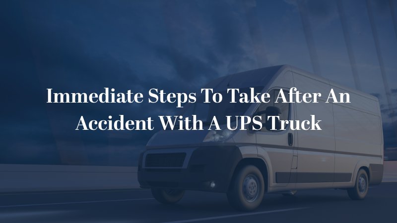 Immediate Steps To Take After An Accident With A UPS Truck