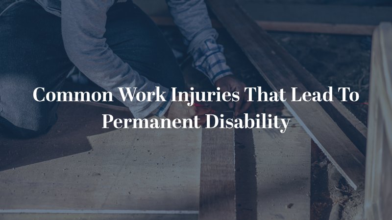Common Work Injuries That Lead To Permanent Disability