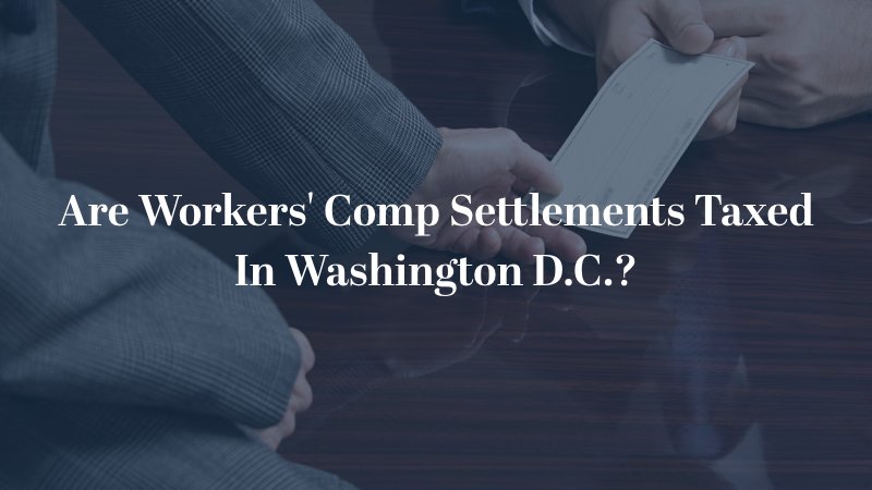 Are Workers' Comp Settlements Taxed In Washington D.C.?