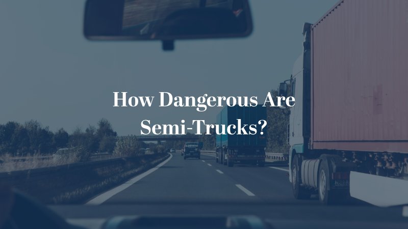 How dangerous are semi-trucks?